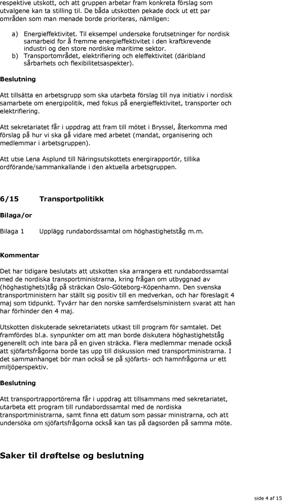 Til eksempel undersøke forutsetninger for nordisk samarbeid for å fremme energieffektivitet i den kraftkrevende industri og den store nordiske maritime sektor.