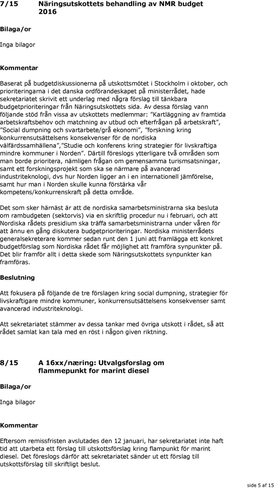 Av dessa förslag vann följande stöd från vissa av utskottets medlemmar: Kartläggning av framtida arbetskraftsbehov och matchning av utbud och efterfrågan på arbetskraft, Social dumpning och