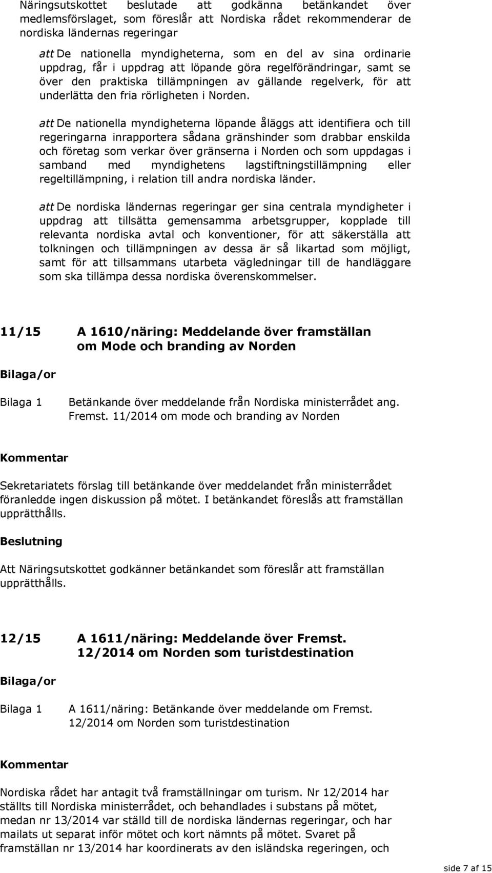 att De nationella myndigheterna löpande åläggs att identifiera och till regeringarna inrapportera sådana gränshinder som drabbar enskilda och företag som verkar över gränserna i Norden och som