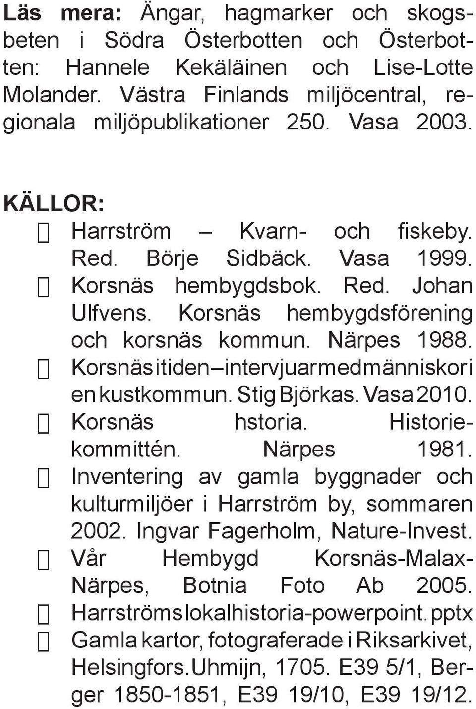 Korsnäs i tiden intervjuar med människor i en kustkommun. Stig Björkas. Vasa 2010. Korsnäs hstoria. Historiekommittén. Närpes 1981.