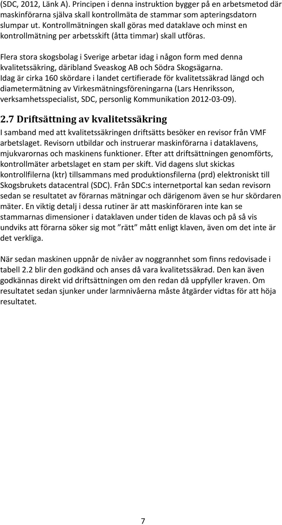 Flera stora skogsbolag i Sverige arbetar idag i någon form med denna kvalitetssäkring, däribland Sveaskog AB och Södra Skogsägarna.