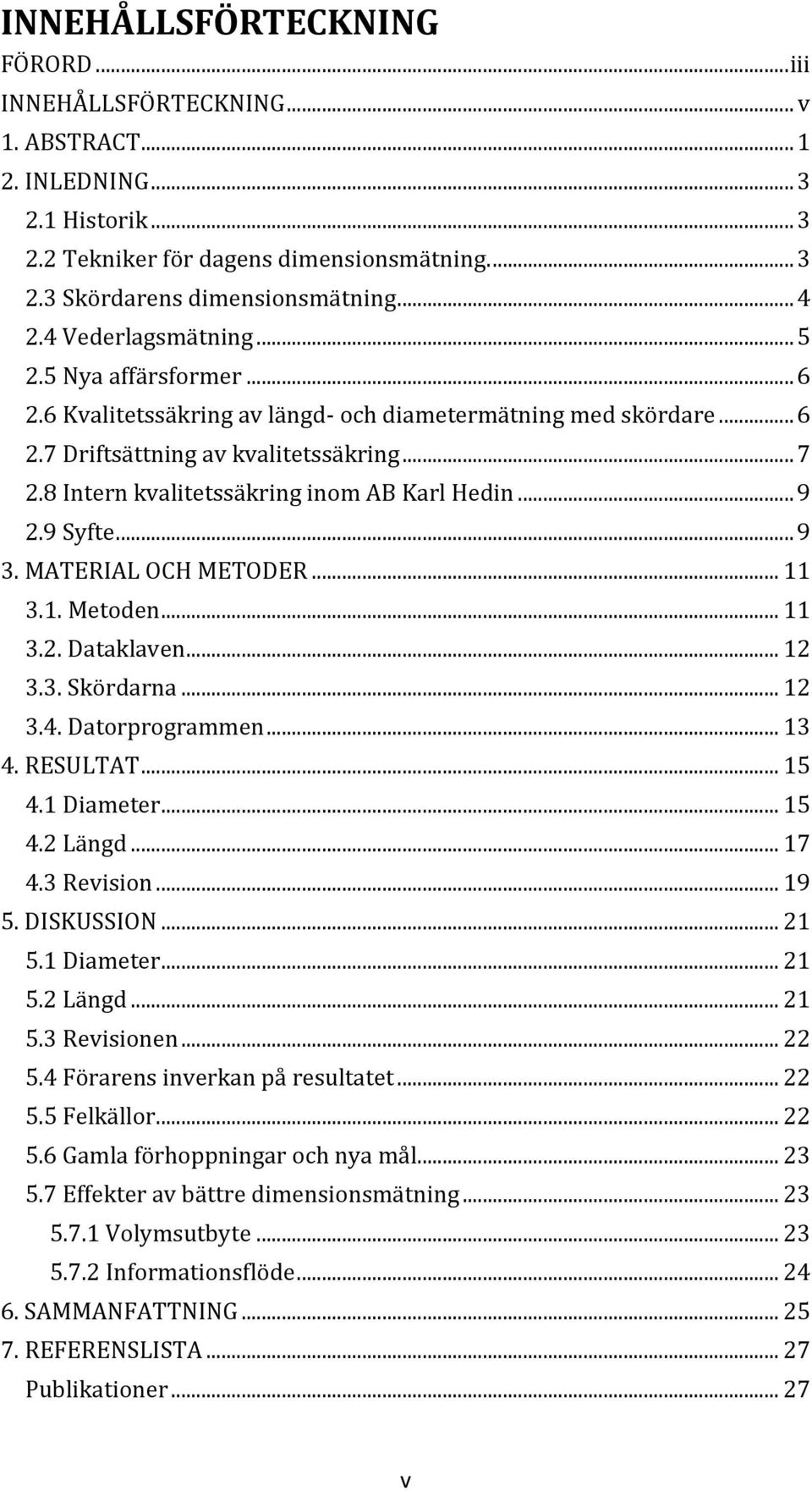 8 Intern kvalitetssäkring inom AB Karl Hedin... 9 2.9 Syfte... 9 3. MATERIAL OCH METODER... 11 3.1. Metoden... 11 3.2. Dataklaven... 12 3.3. Skördarna... 12 3.4. Datorprogrammen... 13 4. RESULTAT.