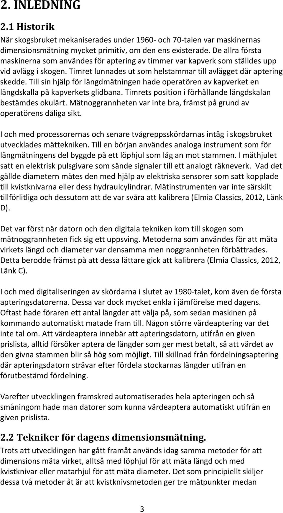 Till sin hjälp för längdmätningen hade operatören av kapverket en längdskalla på kapverkets glidbana. Timrets position i förhållande längdskalan bestämdes okulärt.