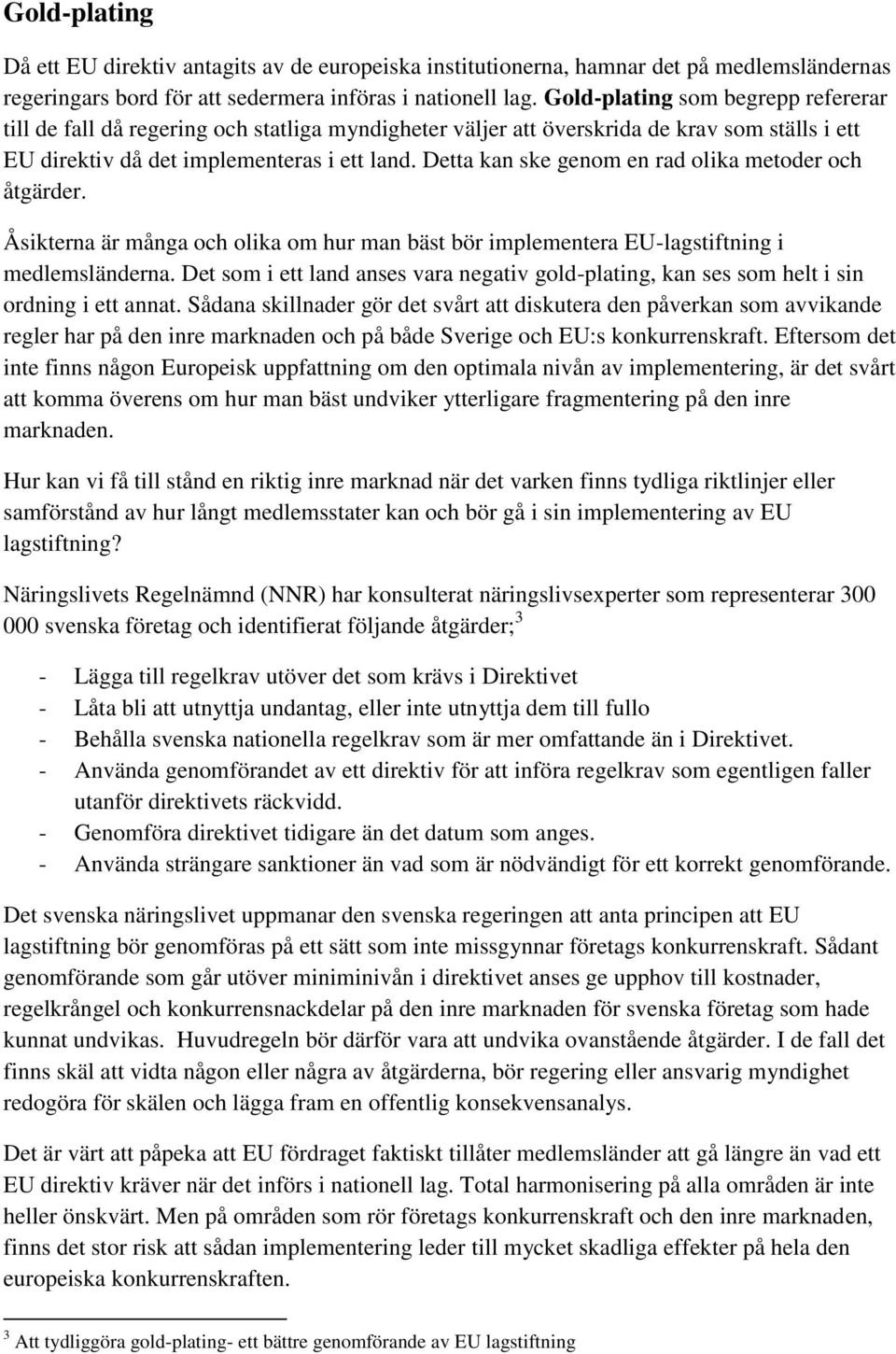 Detta kan ske genom en rad olika metoder och åtgärder. Åsikterna är många och olika om hur man bäst bör implementera EU-lagstiftning i medlemsländerna.