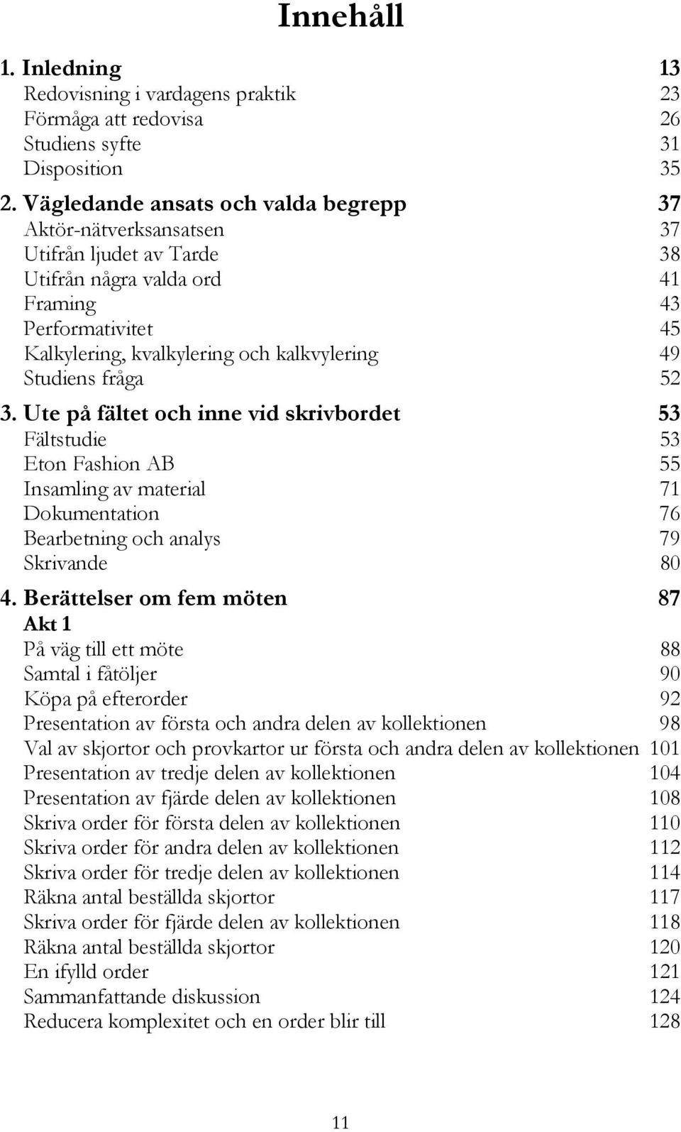 Studiens fråga 52 3. Ute på fältet och inne vid skrivbordet 53 Fältstudie 53 Eton Fashion AB 55 Insamling av material 71 Dokumentation 76 Bearbetning och analys 79 Skrivande 80 4.