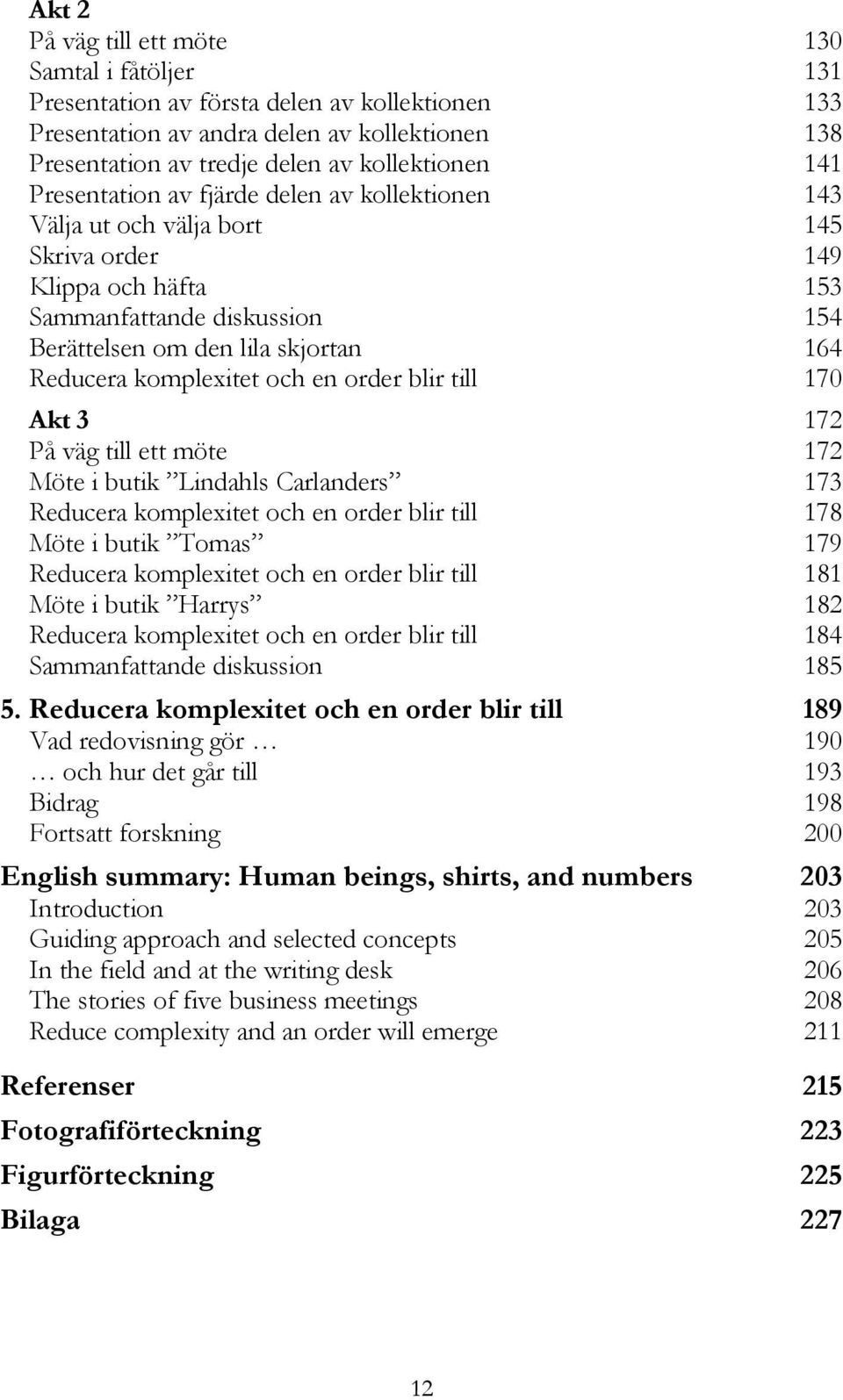 komplexitet och en order blir till 170 Akt 3 172 På väg till ett möte 172 Möte i butik Lindahls Carlanders 173 Reducera komplexitet och en order blir till 178 Möte i butik Tomas 179 Reducera