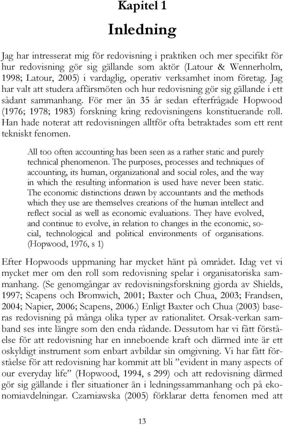 För mer än 35 år sedan efterfrågade Hopwood (1976; 1978; 1983) forskning kring redovisningens konstituerande roll.