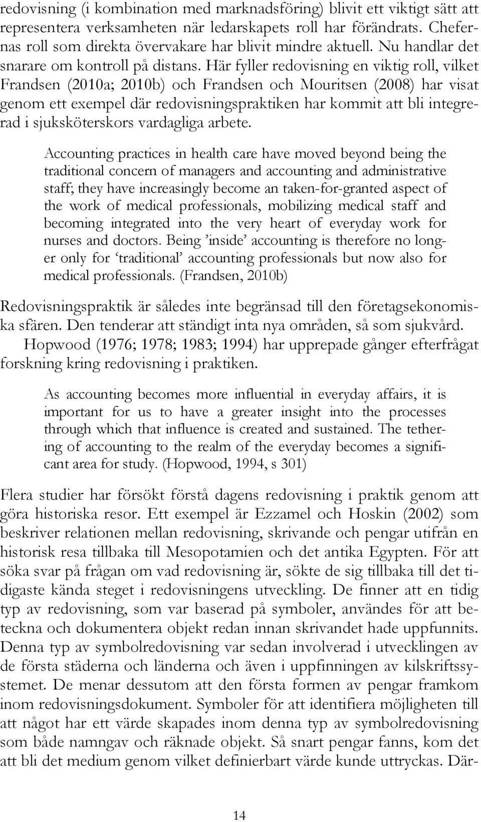 Här fyller redovisning en viktig roll, vilket Frandsen (2010a; 2010b) och Frandsen och Mouritsen (2008) har visat genom ett exempel där redovisningspraktiken har kommit att bli integrerad i