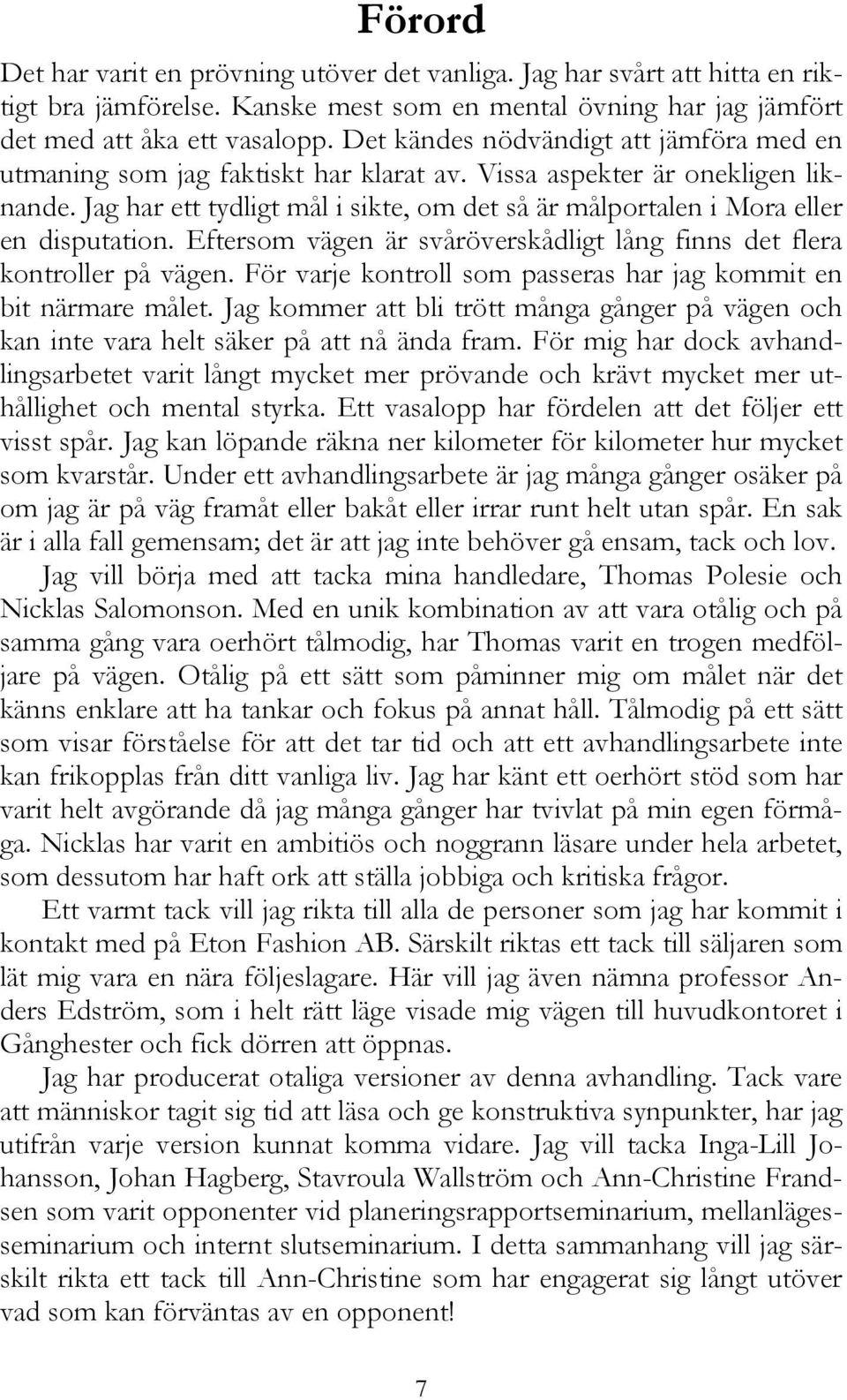 Jag har ett tydligt mål i sikte, om det så är målportalen i Mora eller en disputation. Eftersom vägen är svåröverskådligt lång finns det flera kontroller på vägen.