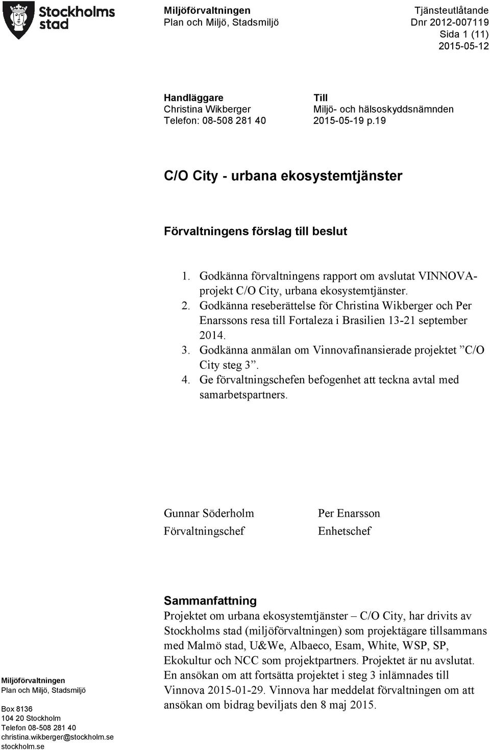 Godkänna reseberättelse för Christina Wikberger och Per Enarssons resa till Fortaleza i Brasilien 13-21 september 2014. 3. Godkänna anmälan om Vinnovafinansierade projektet C/O City steg 3. 4.