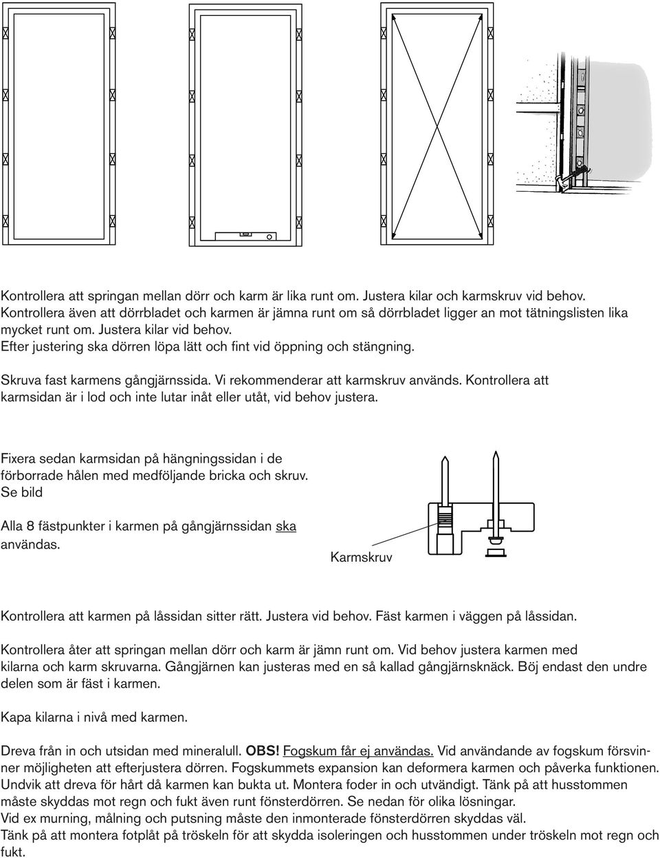 Efter justering ska dörren löpa lätt och fint vid öppning och stängning. Skruva fast karmens gångjärnssida. Vi rekommenderar att karmskruv används.