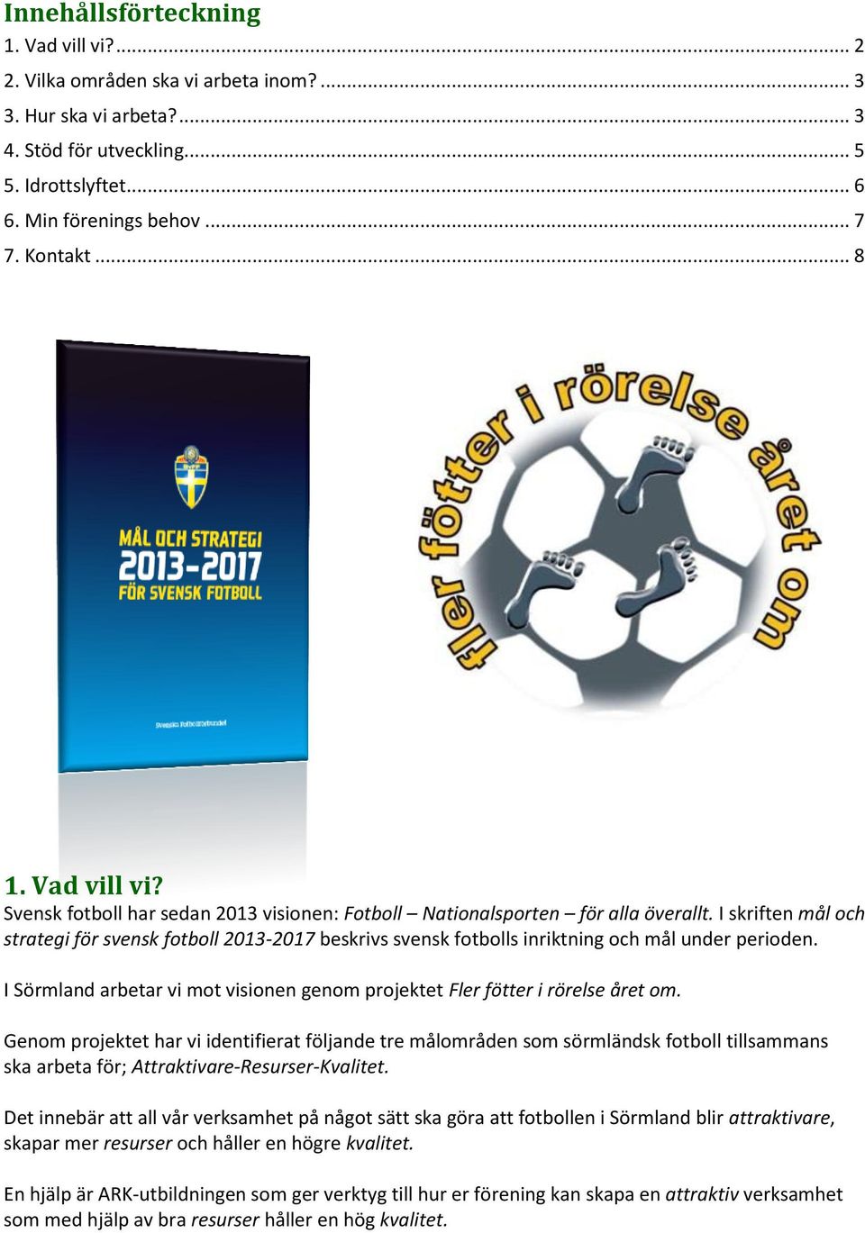 I skriften mål och strategi för svensk fotboll 2013-2017 beskrivs svensk fotbolls inriktning och mål under perioden. I Sörmland arbetar vi mot visionen genom projektet Fler fötter i rörelse året om.