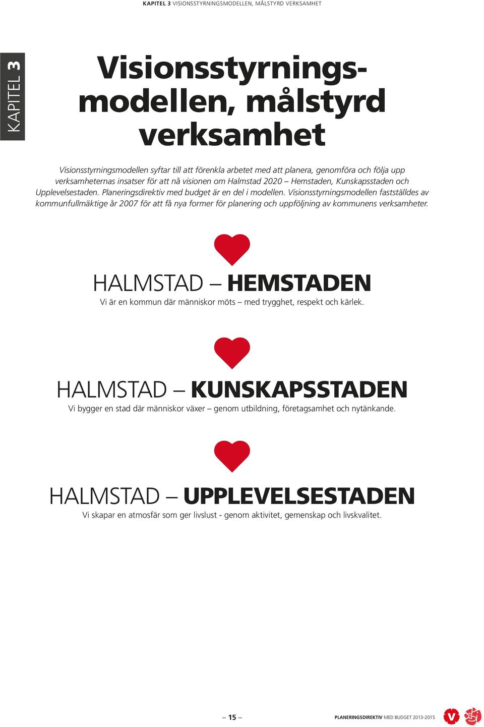 Visionsstyrningsmodellen fastställdes av kommunfullmäktige år 2007 för att få nya former för planering och uppföljning av kommunens verksamheter.