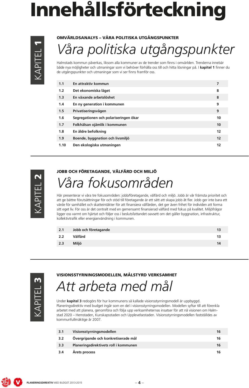 2 Det ekonomiska läget 8 1.3 En växande arbetslöshet 8 1.4 En ny generation i kommunen 9 1.5 Privatiseringsvågen 9 1.6 Segregationen och polariseringen ökar 10 1.7 Folkhälsan ojämlik i kommunen 10 1.