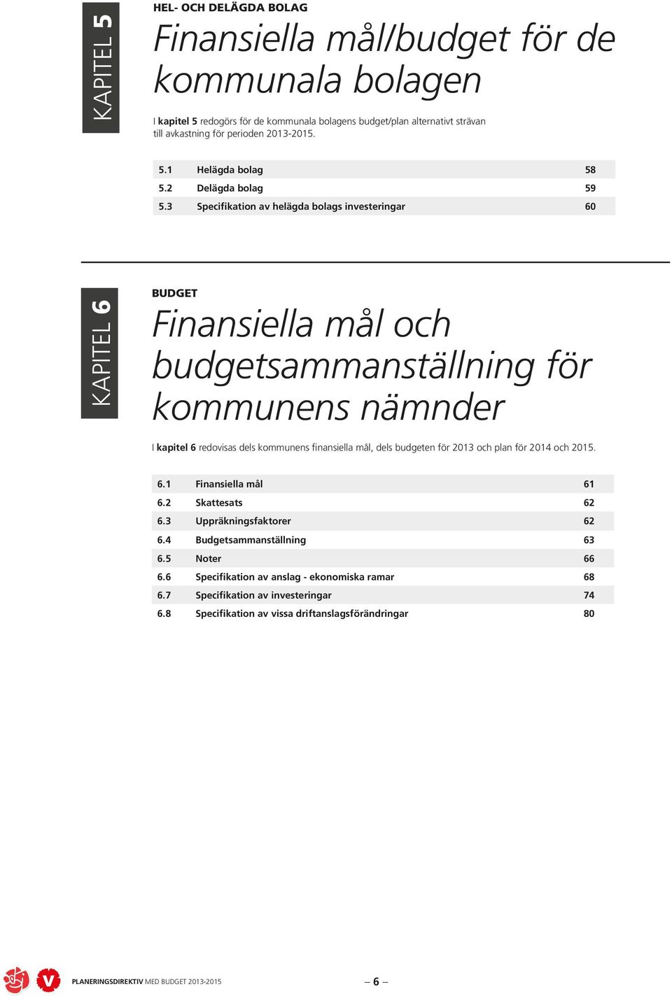 3 Specifikation av helägda bolags investeringar 60 KAPITEL 6 Finansiella mål och budgetsammanställning för kommunens nämnder I kapitel 6 redovisas dels kommunens finansiella mål,