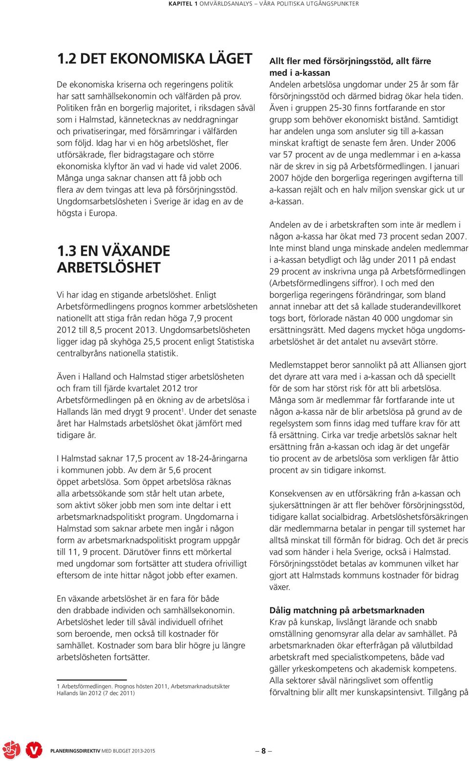 Idag har vi en hög arbetslöshet, fler utförsäkrade, fler bidragstagare och större ekonomiska klyftor än vad vi hade vid valet 2006.