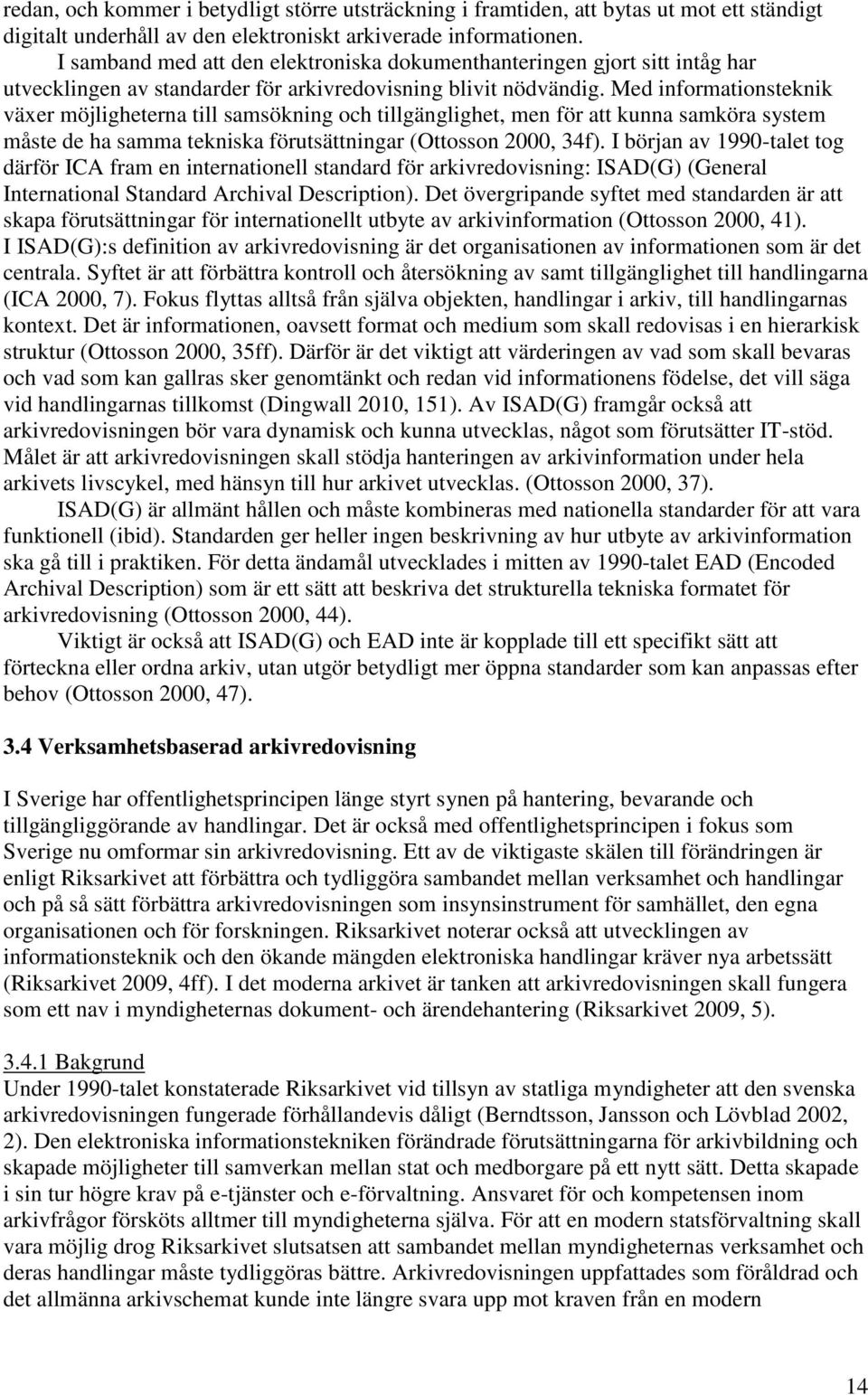 Med informationsteknik växer möjligheterna till samsökning och tillgänglighet, men för att kunna samköra system måste de ha samma tekniska förutsättningar (Ottosson 2000, 34f).