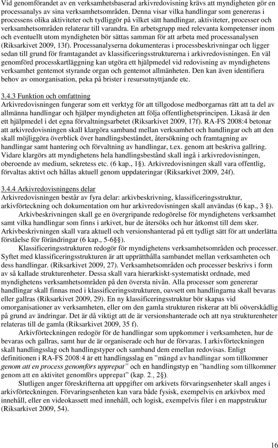 En arbetsgrupp med relevanta kompetenser inom och eventuellt utom myndigheten bör sättas samman för att arbeta med processanalysen (Riksarkivet 2009, 13f).