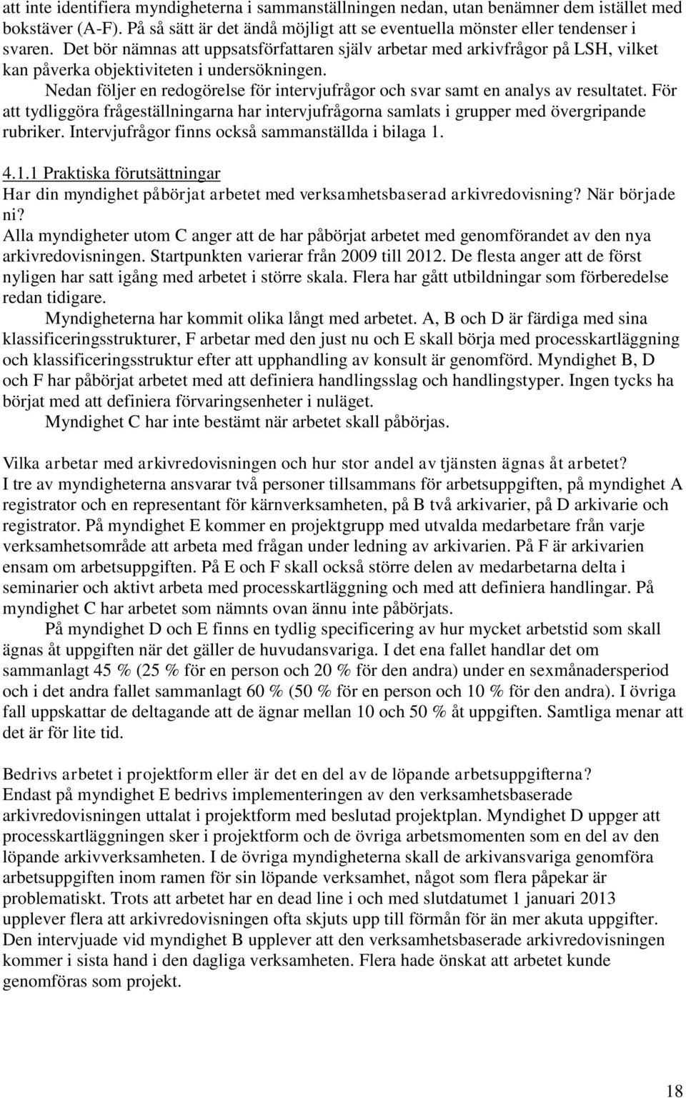 Nedan följer en redogörelse för intervjufrågor och svar samt en analys av resultatet. För att tydliggöra frågeställningarna har intervjufrågorna samlats i grupper med övergripande rubriker.