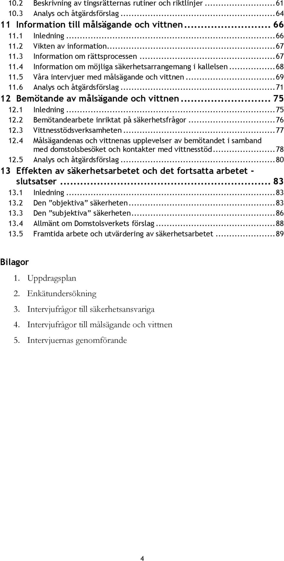 .. 71 12 Bemötande av målsägande och vittnen... 75 12.1 Inledning... 75 12.2 Bemötandearbete inriktat på säkerhetsfrågor... 76 12.3 Vittnesstödsverksamheten... 77 12.