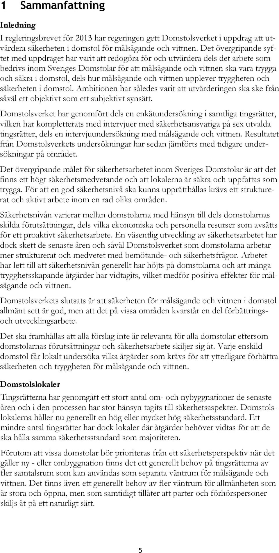 dels hur målsägande och vittnen upplever tryggheten och säkerheten i domstol. Ambitionen har således varit att utvärderingen ska ske från såväl ett objektivt som ett subjektivt synsätt.