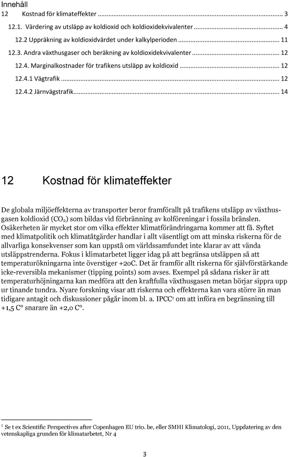 .. 14 12 Kostnad för klimateffekter De globala miljöeffekterna av transporter beror framförallt på trafikens utsläpp av växthusgasen koldioxid (CO 2) som bildas vid förbränning av kolföreningar i