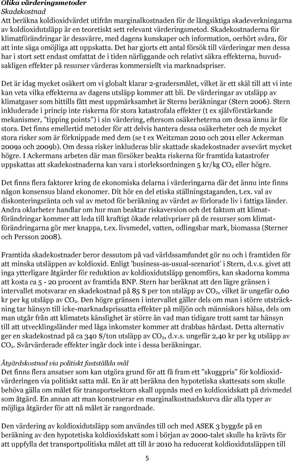 Det har gjorts ett antal försök till värderingar men dessa har i stort sett endast omfattat de i tiden närliggande och relativt säkra effekterna, huvudsakligen effekter på resurser värderas