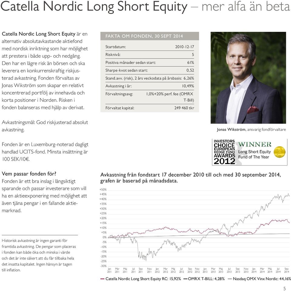 Fonden förvaltas av Jonas Wikström som skapar en relativt koncentrerad portfölj av innehavda och korta positioner i Norden. Risken i fonden balanseras med hjälp av derivat.
