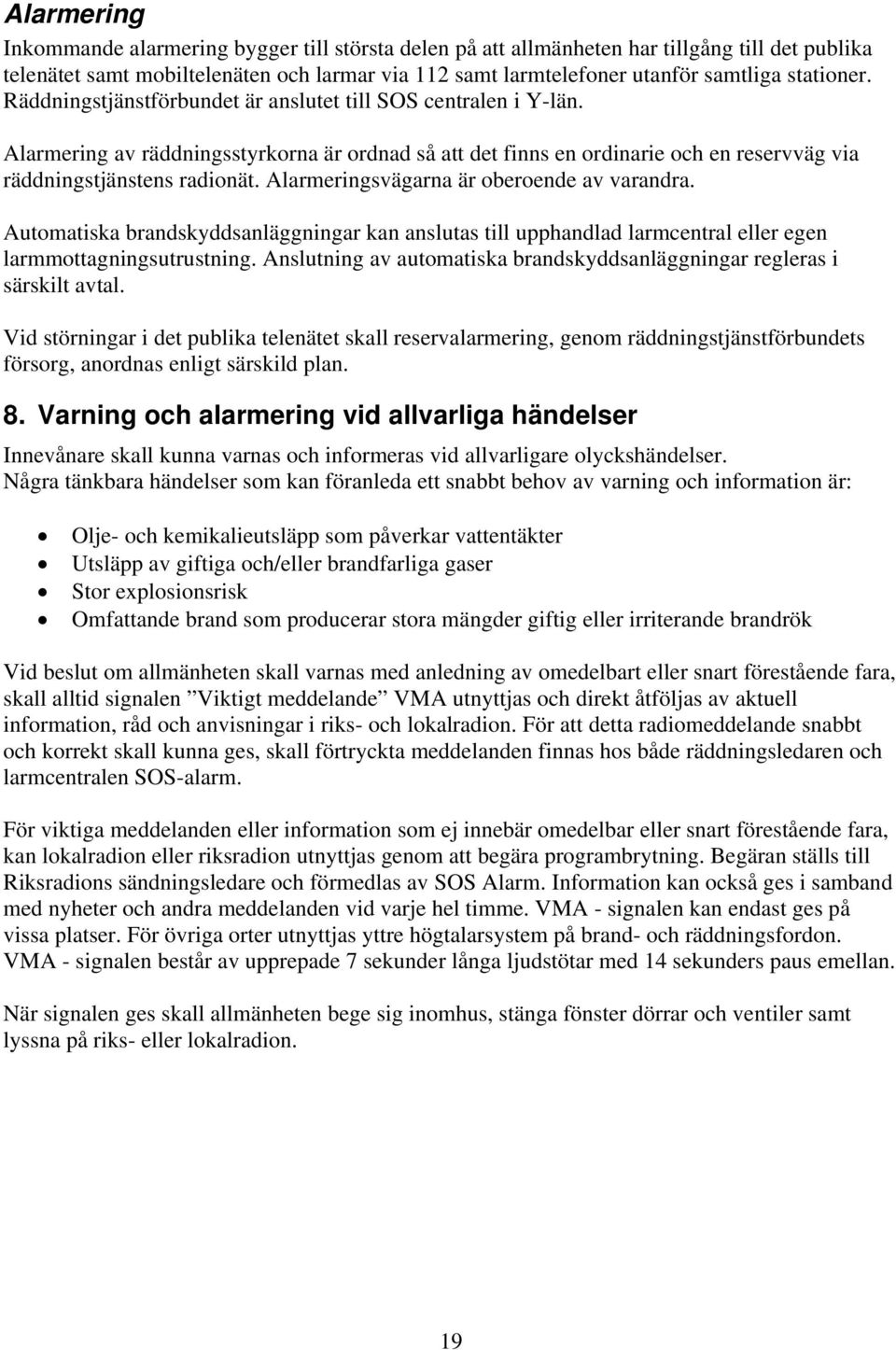 Alarmeringsvägarna är oberoende av varandra. Automatiska brandskyddsanläggningar kan anslutas till upphandlad larmcentral eller egen larmmottagningsutrustning.