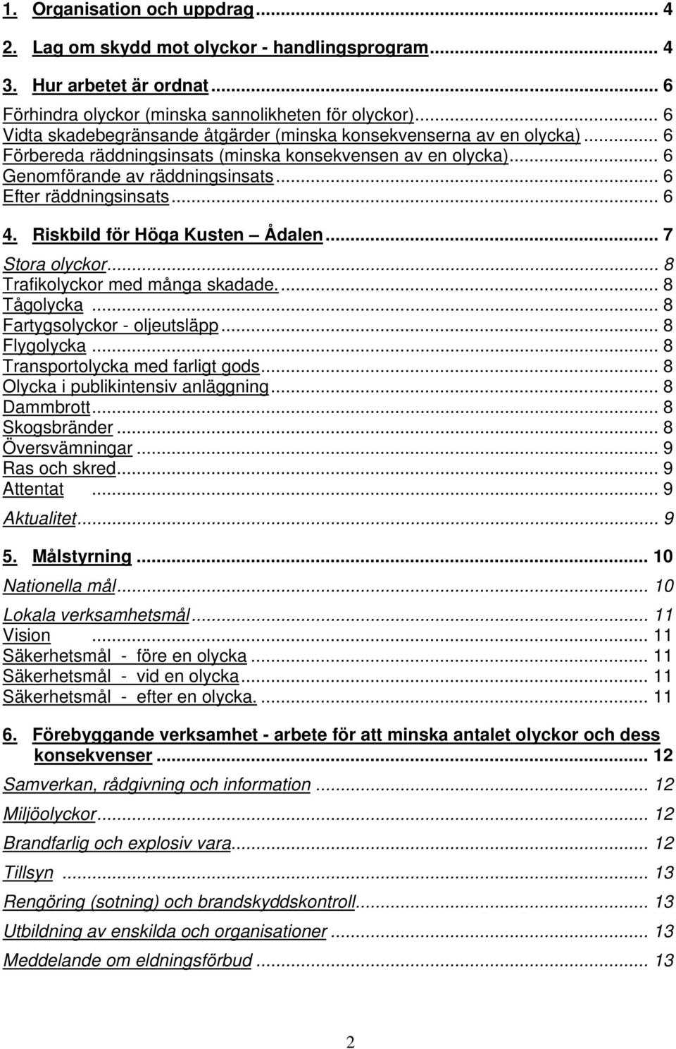 .. 6 Efter räddningsinsats... 6 4. Riskbild för Höga Kusten Ådalen... 7 Stora olyckor... 8 Trafikolyckor med många skadade... 8 Tågolycka... 8 Fartygsolyckor - oljeutsläpp... 8 Flygolycka.