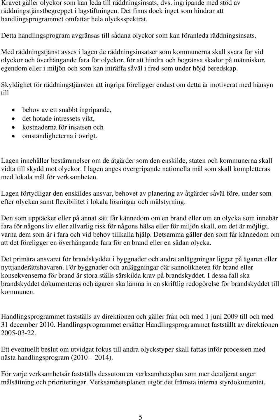 Med räddningstjänst avses i lagen de räddningsinsatser som kommunerna skall svara för vid olyckor och överhängande fara för olyckor, för att hindra och begränsa skador på människor, egendom eller i