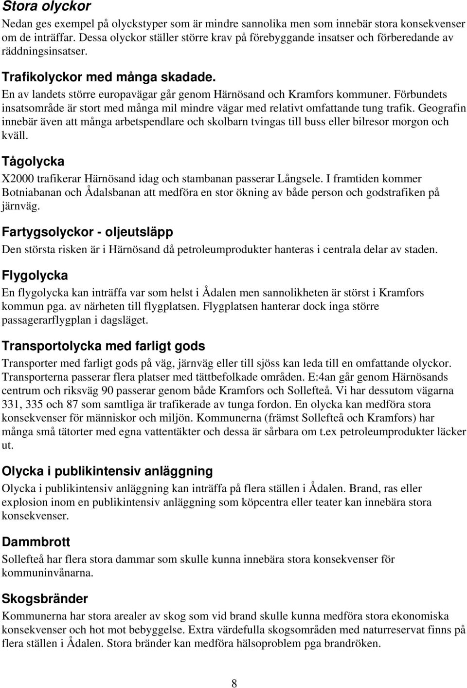 En av landets större europavägar går genom Härnösand och Kramfors kommuner. Förbundets insatsområde är stort med många mil mindre vägar med relativt omfattande tung trafik.