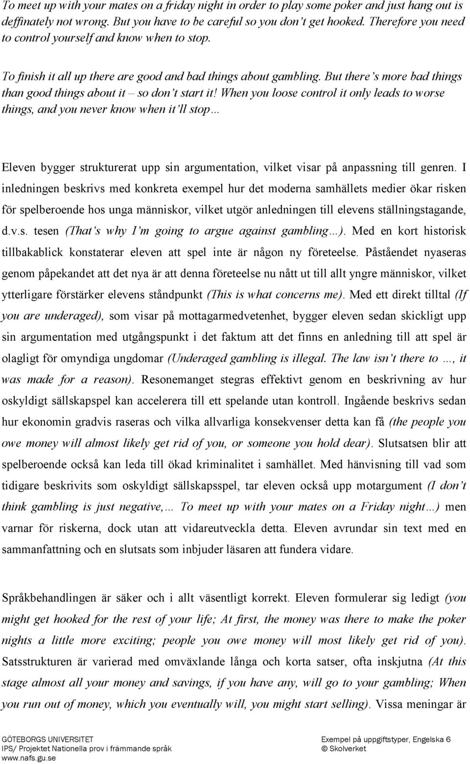 When you loose control it only leads to worse things, and you never know when it ll stop Eleven bygger strukturerat upp sin argumentation, vilket visar på anpassning till genren.