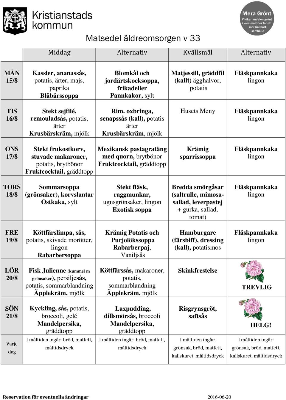 oxbringa, senapssås (kall), ärter 17/8 Stekt frukostkorv, stuvade makaroner,, brytbönor Fruktcocktail, Mexikansk pastagratäng med quorn, brytbönor Fruktcocktail, Krämig sparrissoppa 18/8 Sommarsoppa