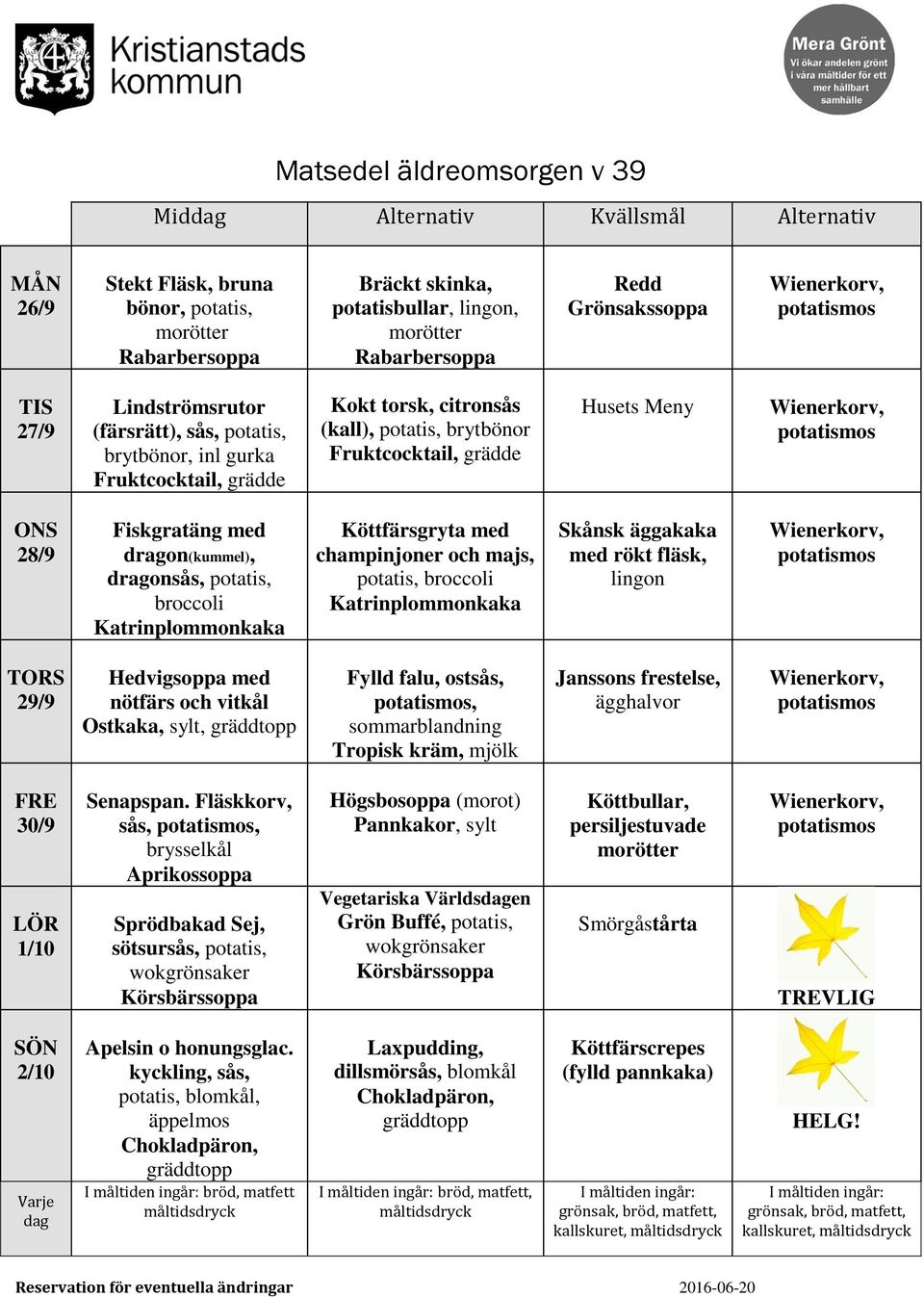 majs,, broccoli Katrinplommonkaka Skånsk äggakaka med rökt fläsk, 29/9 Hedvigsoppa med nötfärs och vitkål Ostkaka, sylt, Fylld falu, ostsås,, sommarblandning Tropisk kräm, mjölk Janssons frestelse,