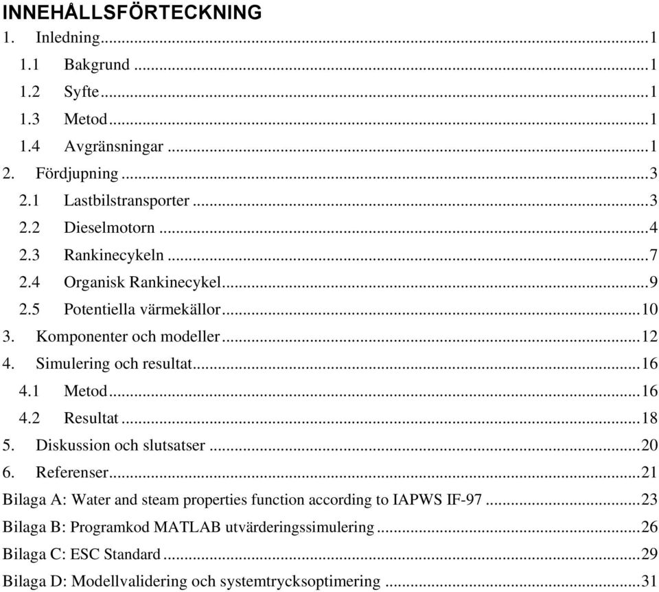 1 Metod... 16 4.2 Resultat... 18 5. Diskussion och slutsatser... 20 6. Referenser... 21 Bilaga A: Water and steam properties function according to IAPWS IF-97.