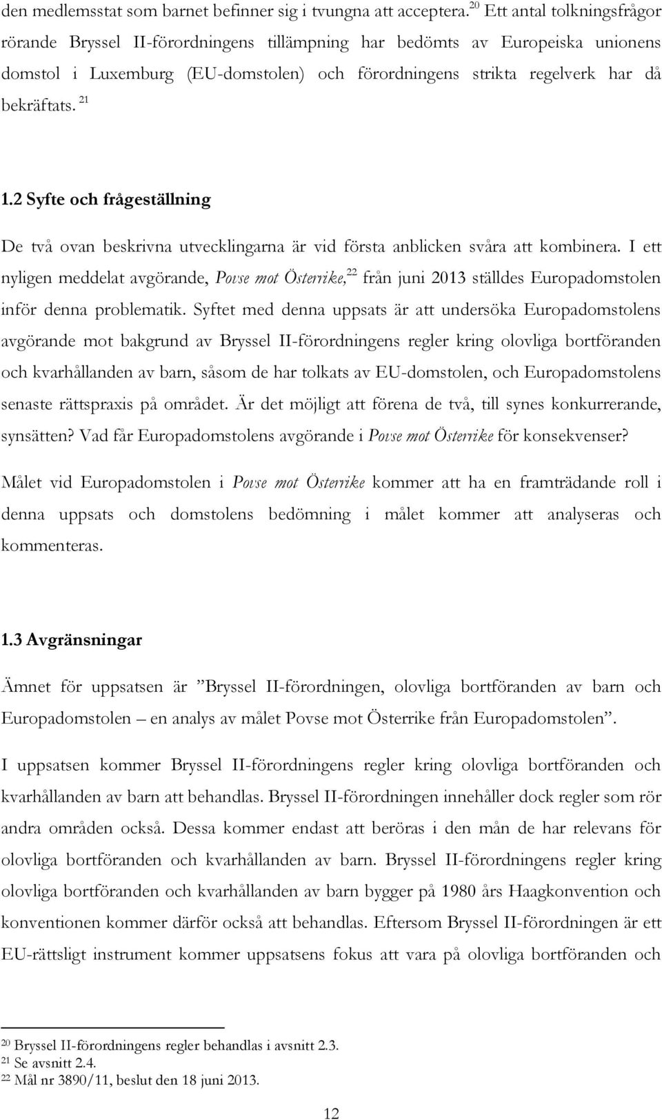 21 1.2 Syfte och frågeställning De två ovan beskrivna utvecklingarna är vid första anblicken svåra att kombinera.