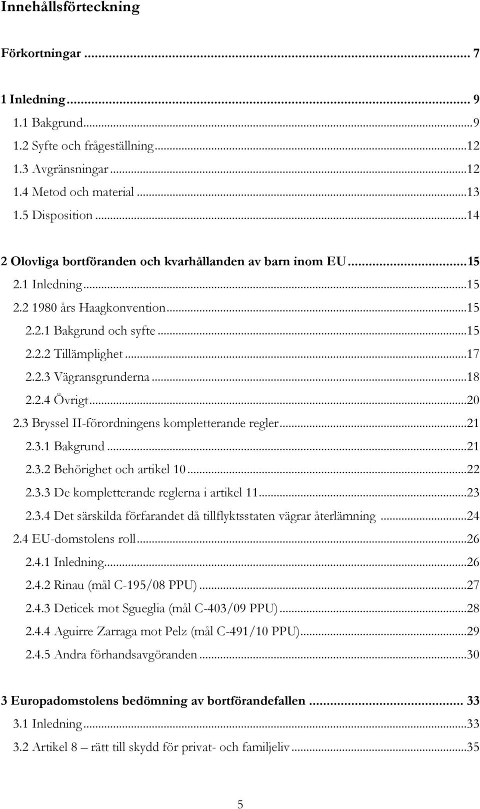 ..18 2.2.4 Övrigt...20 2.3 Bryssel II-förordningens kompletterande regler...21 2.3.1 Bakgrund...21 2.3.2 Behörighet och artikel 10...22 2.3.3 De kompletterande reglerna i artikel 11...23 2.3.4 Det särskilda förfarandet då tillflyktsstaten vägrar återlämning.