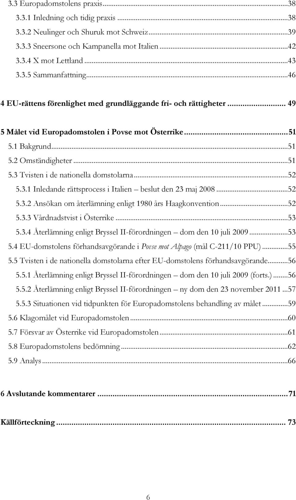 ..52 5.3.1 Inledande rättsprocess i Italien beslut den 23 maj 2008...52 5.3.2 Ansökan om återlämning enligt 1980 års Haagkonvention...52 5.3.3 Vårdnadstvist i Österrike...53 5.3.4 Återlämning enligt Bryssel II-förordningen dom den 10 juli 2009.