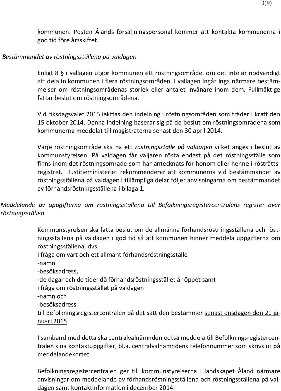 I vallagen ingår inga närmare bestämmelser om röstningsområdenas storlek eller antalet invånare inom dem. Fullmäktige fattar beslut om röstningsområdena.