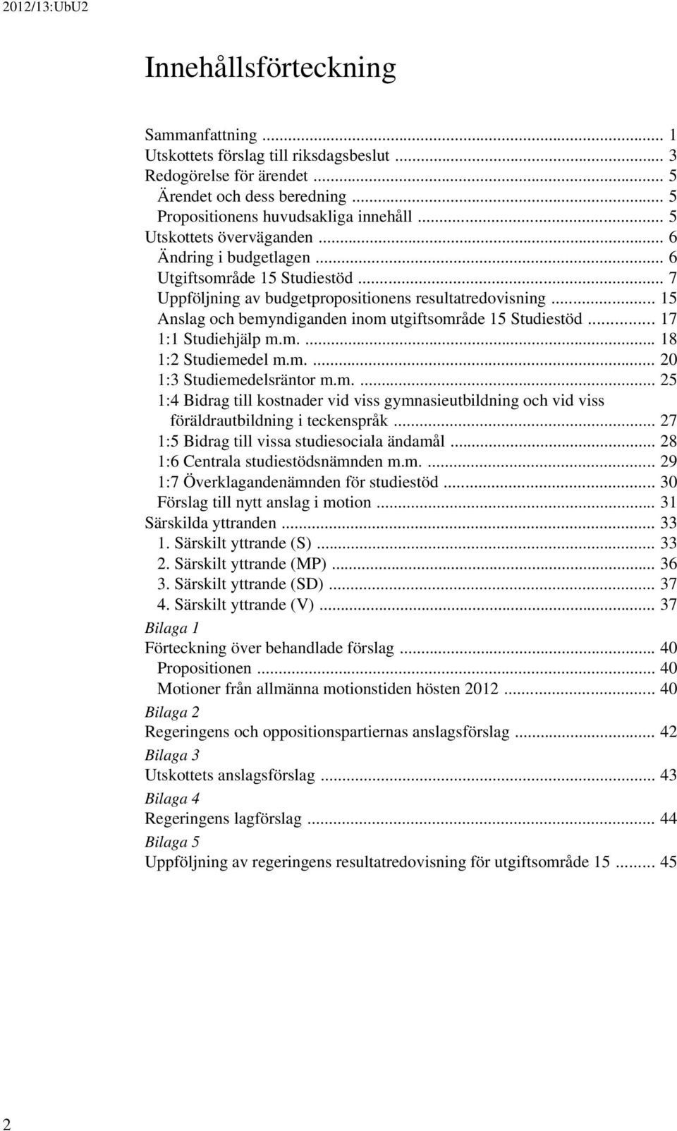 .. 15 Anslag och bemyndiganden inom utgiftsområde 15 Studiestöd... 17 1:1 Studiehjälp m.m.... 18 1:2 Studiemedel m.m.... 20 1:3 Studiemedelsräntor m.m.... 25 1:4 Bidrag till kostnader vid viss gymnasieutbildning och vid viss föräldrautbildning i teckenspråk.