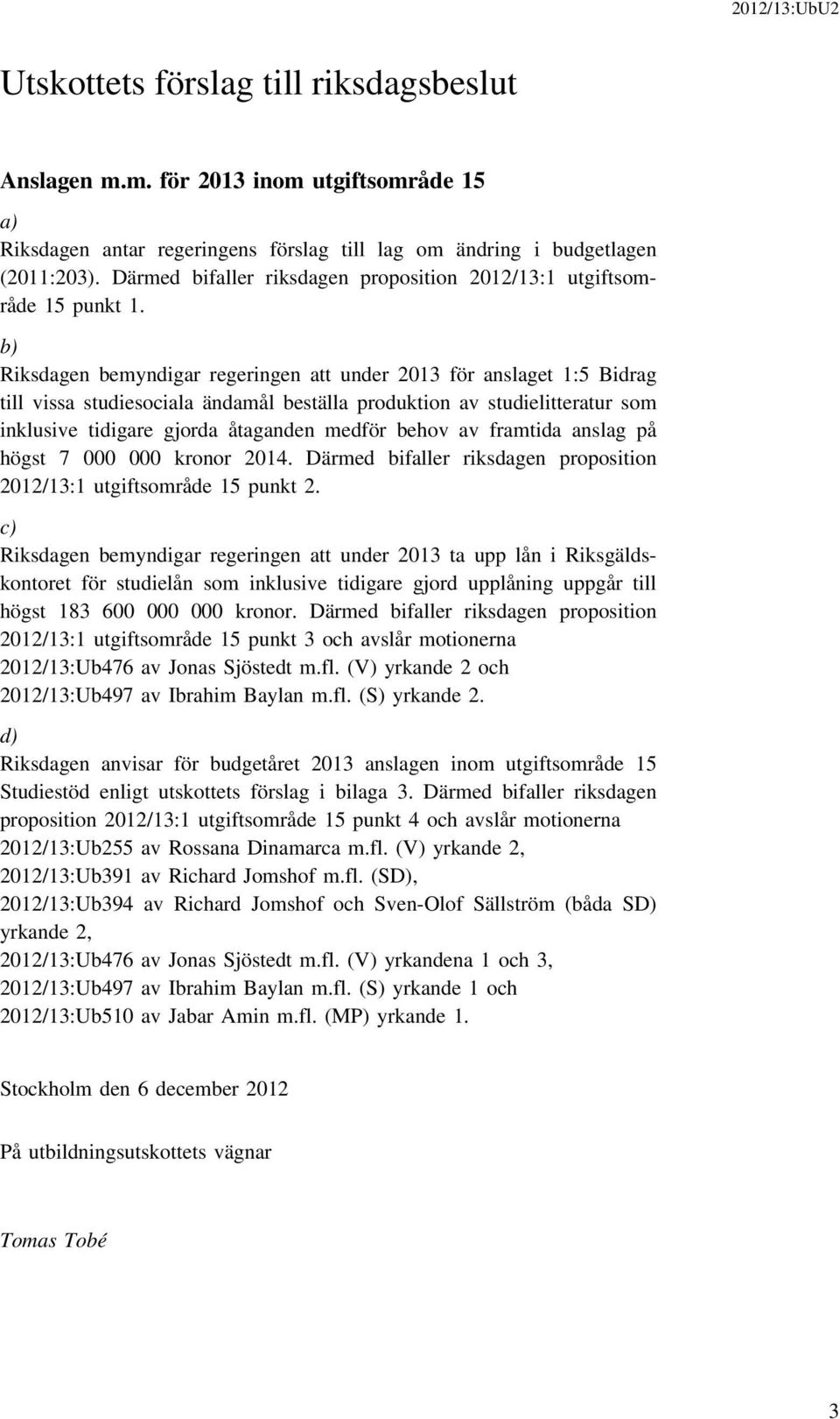 b) Riksdagen bemyndigar regeringen att under 2013 för anslaget 1:5 Bidrag till vissa studiesociala ändamål beställa produktion av studielitteratur som inklusive tidigare gjorda åtaganden medför behov