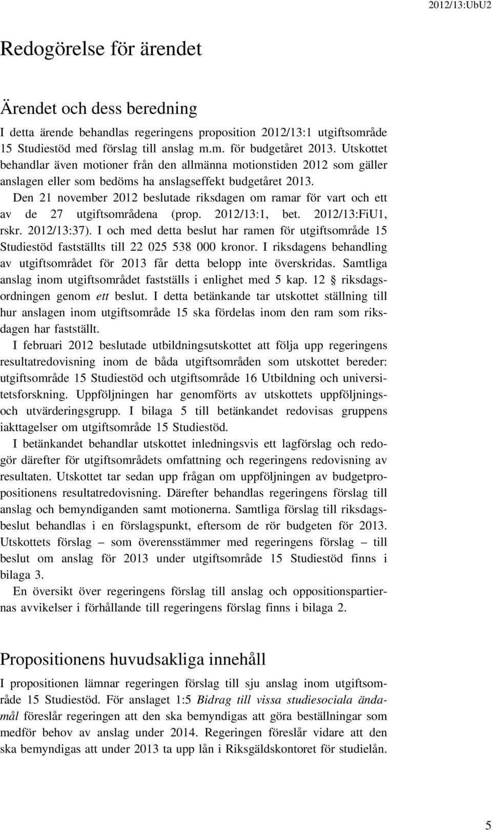 Den 21 november 2012 beslutade riksdagen om ramar för vart och ett av de 27 utgiftsområdena (prop. 2012/13:1, bet. 2012/13:FiU1, rskr. 2012/13:37).