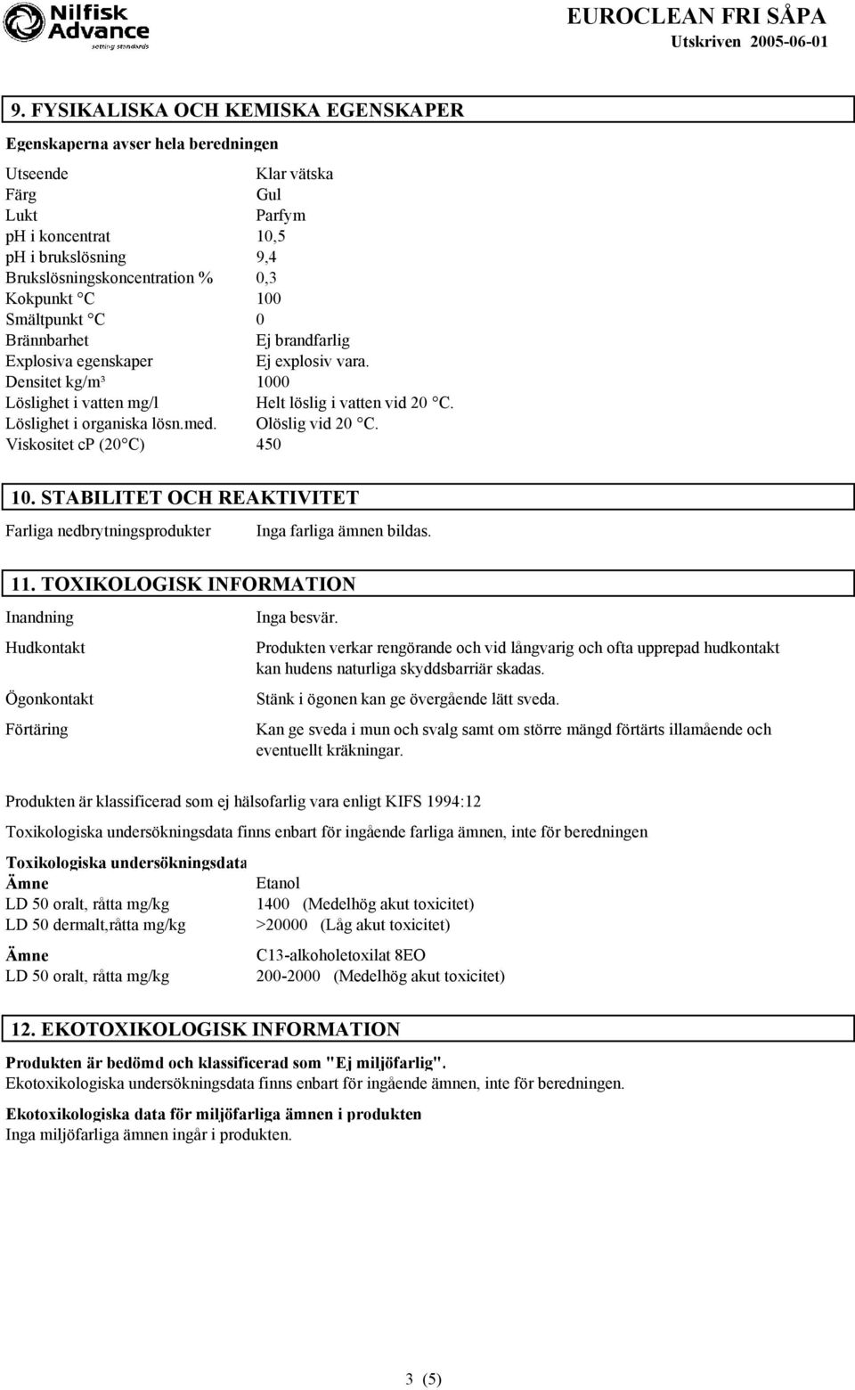 med. Olöslig vid 20 C. Viskositet cp (20 C) 450 10. STABILITET OCH REAKTIVITET Farliga nedbrytningsprodukter Inga farliga ämnen bildas. 11.