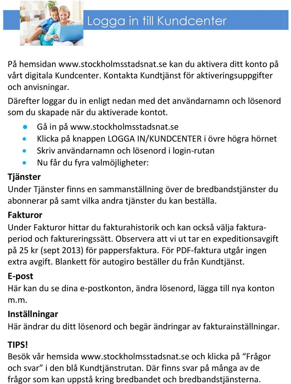 se Klicka på knappen LOGGA IN/KUNDCENTER i övre högra hörnet Skriv användarnamn och lösenord i login-rutan Nu får du fyra valmöjligheter: Tjänster Under Tjänster finns en sammanställning över de