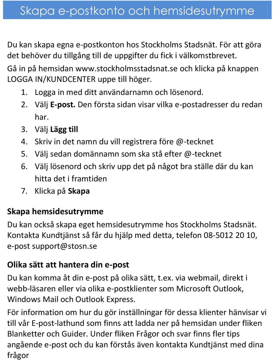 Den första sidan visar vilka e-postadresser du redan har. 3. Välj Lägg till 4. Skriv in det namn du vill registrera före @-tecknet 5. Välj sedan domännamn som ska stå efter @-tecknet 6.