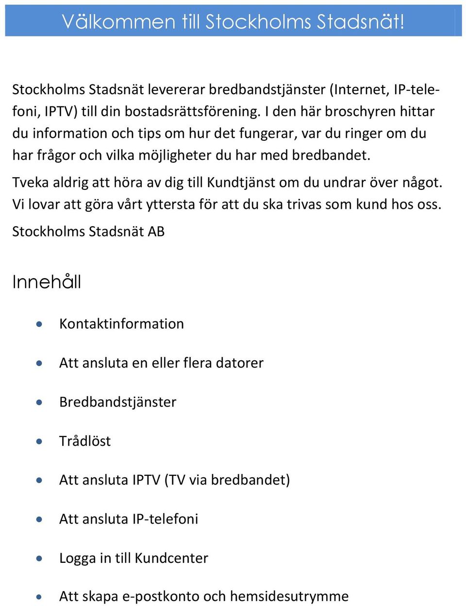 I den här broschyren hittar du information och tips om hur det fungerar, var du ringer om du har frågor och vilka möjligheter du har med bredbandet.