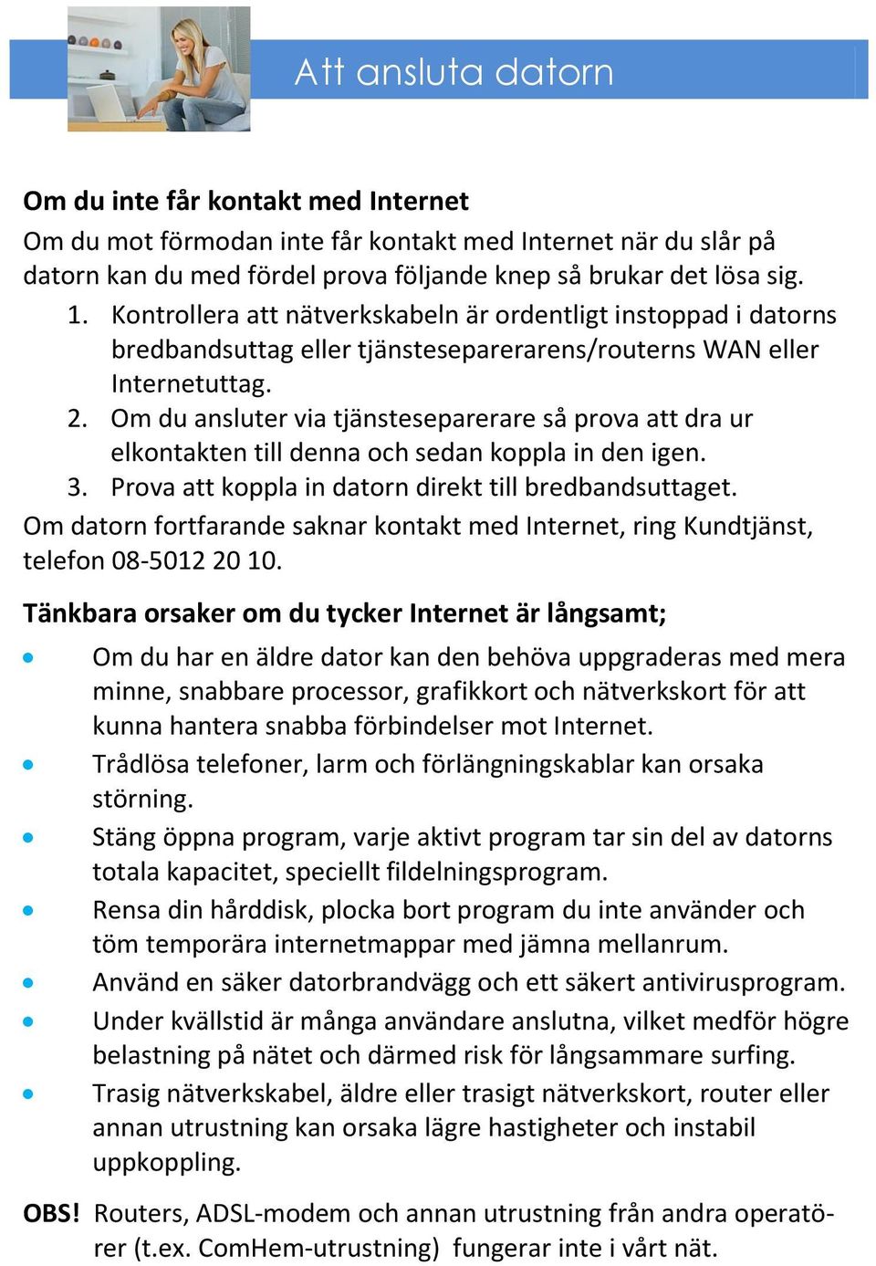 Om du ansluter via tjänsteseparerare så prova att dra ur elkontakten till denna och sedan koppla in den igen. 3. Prova att koppla in datorn direkt till bredbandsuttaget.