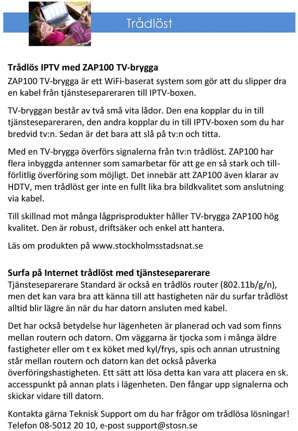 Med en TV-brygga överförs signalerna från tv:n trådlöst. ZAP100 har flera inbyggda antenner som samarbetar för att ge en så stark och tillförlitlig överföring som möjligt.