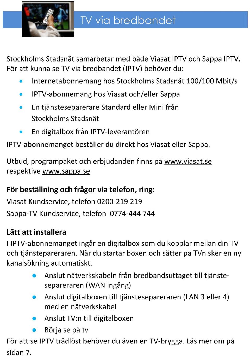 från Stockholms Stadsnät En digitalbox från IPTV-leverantören IPTV-abonnemanget beställer du direkt hos Viasat eller Sappa. Utbud, programpaket och erbjudanden finns på www.viasat.se respektive www.
